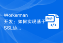 Workerman开发：如何实现基于SSL协议的安全通信