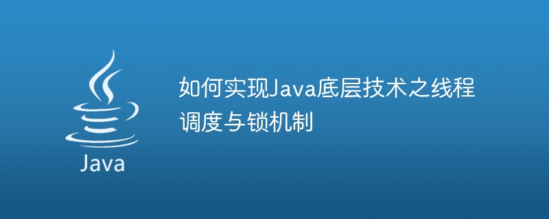 Java 기반 기술의 스레드 스케줄링 및 잠금 메커니즘을 구현하는 방법