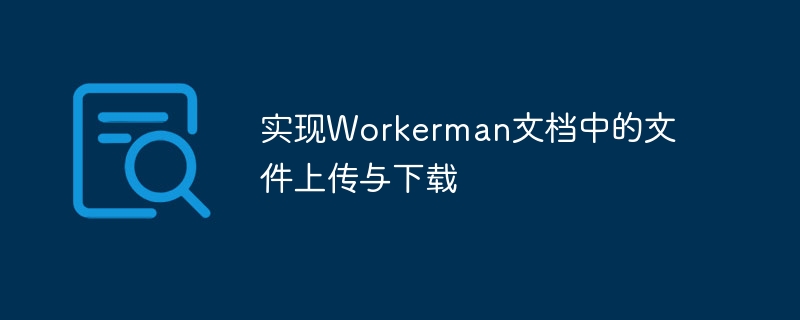 Implémenter le téléchargement et le téléchargement de fichiers dans les documents Workerman