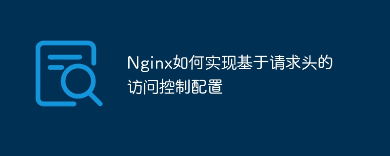 Cara Nginx melaksanakan konfigurasi kawalan akses berasaskan pengepala permintaan