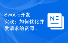 Swoole开发实践：如何优化并发请求的资源消耗