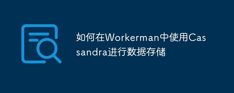 Workerman のデータ ストレージに Cassandra を使用する方法