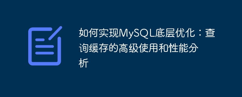 如何實現MySQL底層最佳化：查詢快取的進階使用與效能分析
