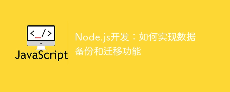 Node.js开发：如何实现数据备份和迁移功能