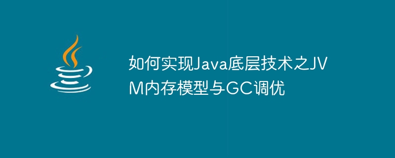 JVM 메모리 모델 구현 방법 및 Java 기반 기술의 GC 튜닝