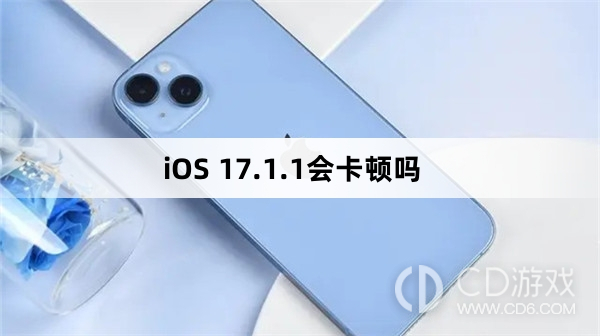 iOS 17.1.1会卡顿吗?iOS 17.1.1卡吗