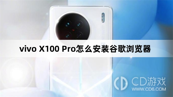 vivo X100 Pro安装谷歌浏览器方法?vivo X100 Pro怎么安装谷歌浏览器