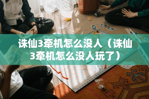 为什么没有人再玩诛仙3牵机？