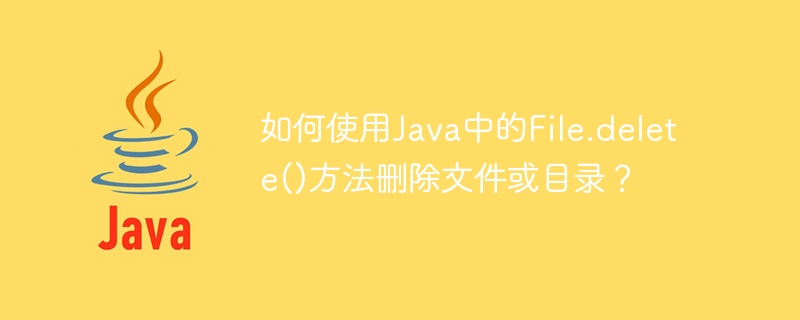 Java で File.delete() メソッドを使用してファイルまたはディレクトリを削除するにはどうすればよいですか?