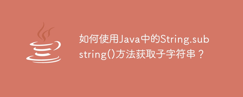 How to get a substring using String.substring() method in Java?