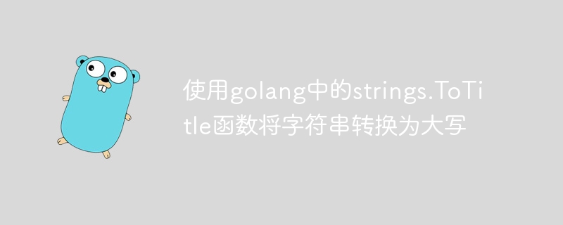 Convertir la chaîne en majuscules à laide de la fonction strings.ToTitle dans Golang