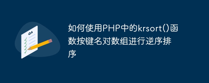 So sortieren Sie ein Array in umgekehrter Reihenfolge nach Schlüsselnamen mithilfe der Funktion krsort() in PHP