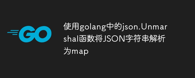 Analysieren Sie die JSON-Zeichenfolge mithilfe der Funktion json.Unmarshal in Golang in einer Karte