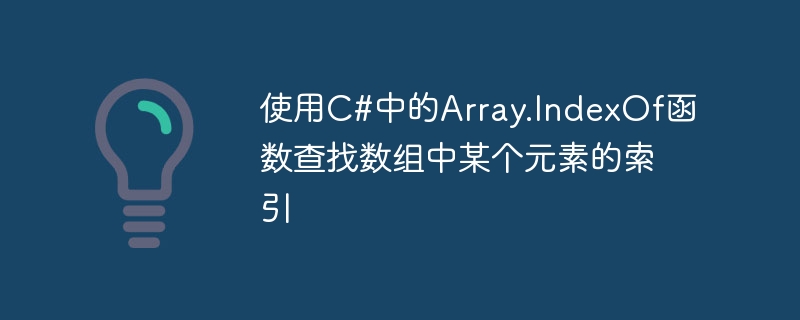 C#에서 Array.IndexOf 함수를 사용하여 배열에 있는 요소의 인덱스를 찾습니다.