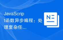 JavaScript函数异步编程：处理复杂任务的必备技巧