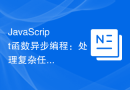 JavaScript函数异步编程：处理复杂任务的必备技巧