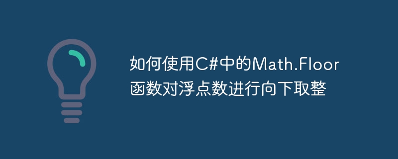 C# で Math.Floor 関数を使用して浮動小数点数を切り捨てる方法