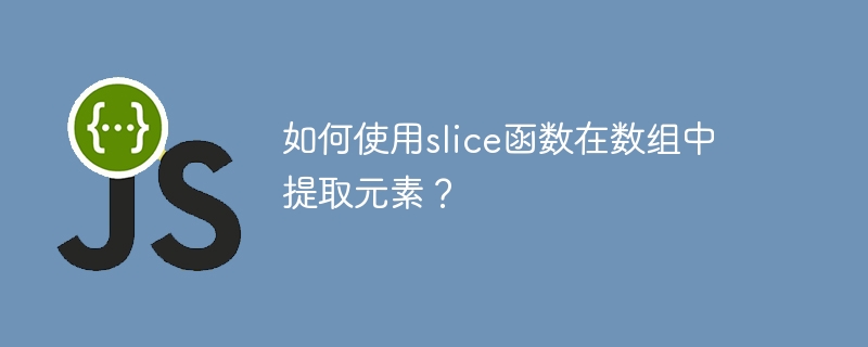 슬라이스 함수를 사용하여 배열에서 요소를 추출하는 방법은 무엇입니까?