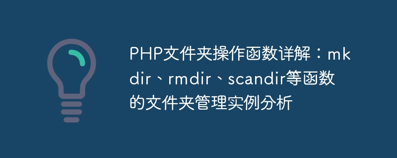 Detaillierte Erläuterung der PHP-Ordnerbetriebsfunktionen: Analyse von Beispielen für die Ordnerverwaltung von mkdir, rmdir, scandir und anderen Funktionen