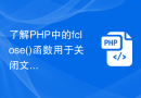 了解PHP中的fclose()函数用于关闭文件