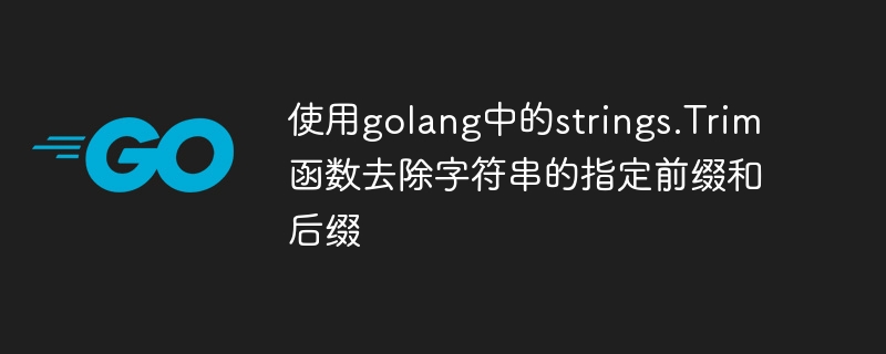 Utilisez la fonction strings.Trim dans Golang pour supprimer le préfixe et le suffixe spécifiés de la chaîne