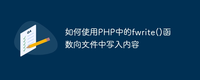 如何使用PHP中的fwrite()函数向文件中写入内容