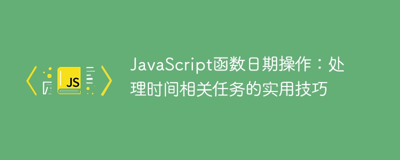 JavaScript 함수 날짜 작업: 시간 관련 작업 처리를 위한 실용적인 팁