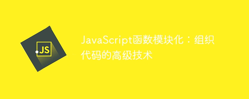JavaScript函数模块化：组织代码的高级技术