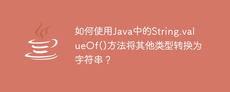 How to convert other types to string using String.valueOf() method in Java?