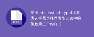 使用:nth-last-of-type(3)偽類選擇器選擇同類型元素中的倒數第三個的樣式