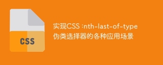 实现CSS :nth-last-of-type伪类选择器的各种应用场景