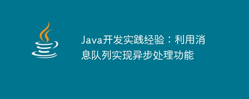 Java 개발의 실제 경험: 메시지 대기열을 사용하여 비동기 처리 기능 구현