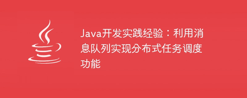 Expérience pratique du développement Java : utilisation de files dattente de messages pour implémenter des fonctions de planification de tâches distribuées