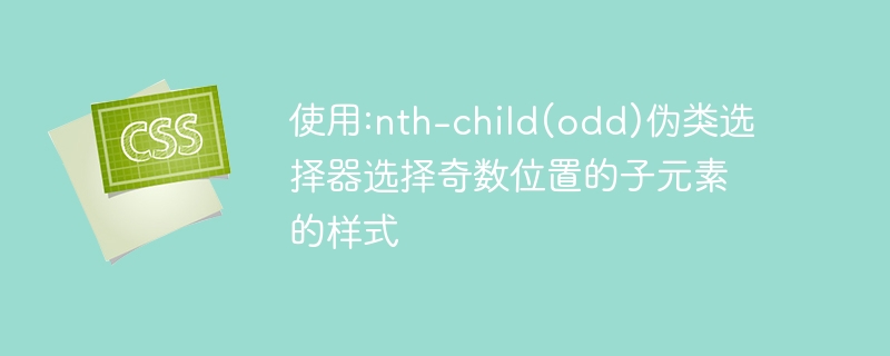 使用:nth-child(odd)伪类选择器选择奇数位置的子元素的样式