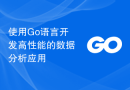使用Go语言开发高性能的数据分析应用