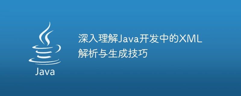 Java 개발의 XML 구문 분석 및 생성 기술에 대한 심층적인 이해