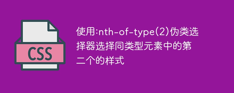 使用:nth-of-type(2)伪类选择器选择同类型元素中的第二个的样式