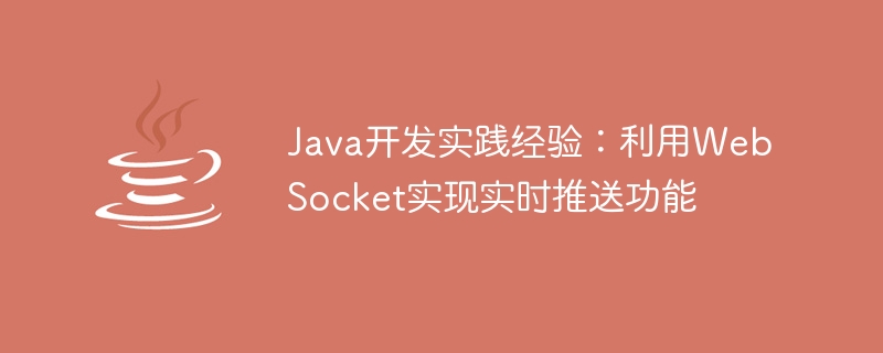 Java开发实践经验：利用WebSocket实现实时推送功能