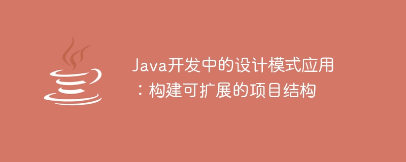 Java开发中的设计模式应用：构建可扩展的项目结构