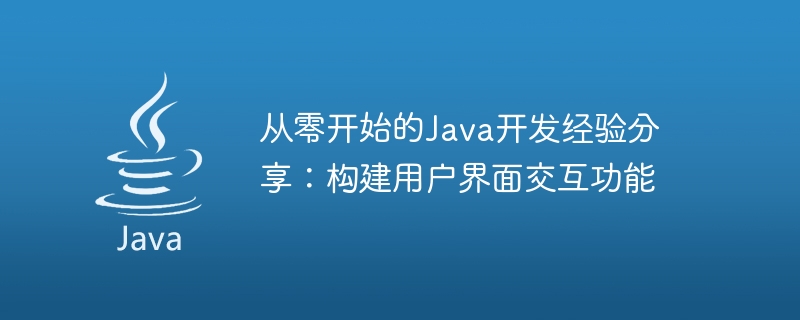 ゼロからの Java 開発経験の共有: ユーザー インターフェイスの対話型機能の構築