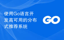使用Go语言开发高可用的分布式推荐系统