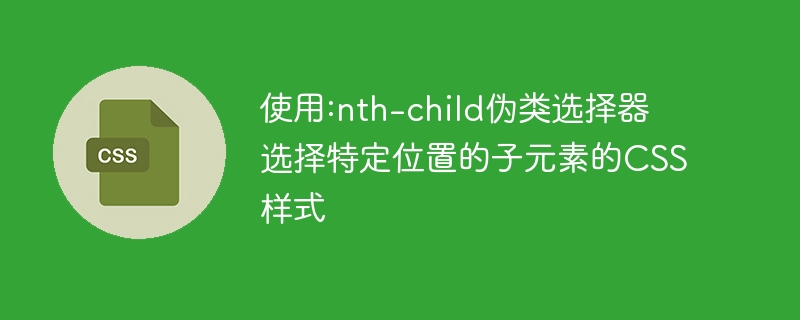 :nth-child 疑似クラス セレクターを使用して、特定の位置にある子要素を選択するための CSS スタイル