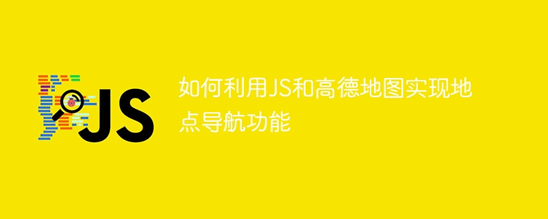 如何利用JS和高德地图实现地点导航功能