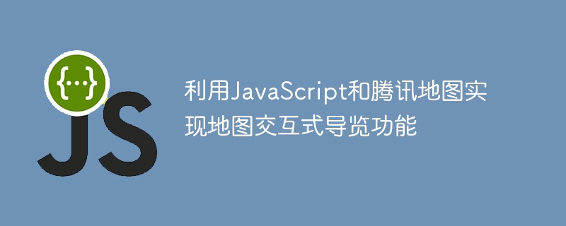 利用JavaScript和腾讯地图实现地图交互式导览功能