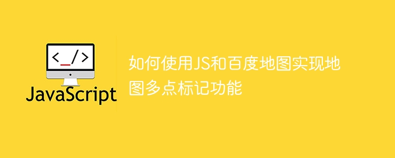 如何使用JS和百度地圖實現地圖多點標記功能