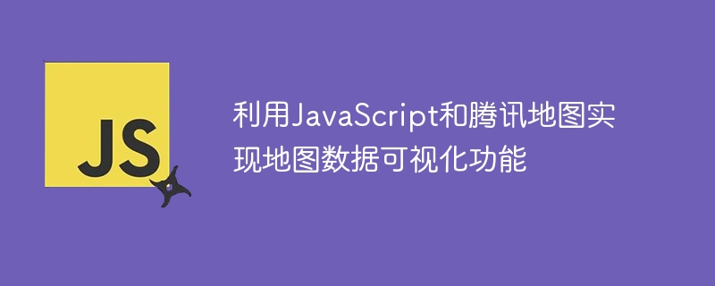 利用JavaScript和腾讯地图实现地图数据可视化功能