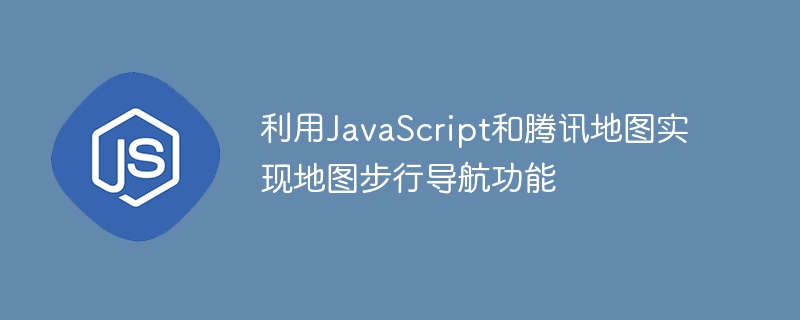 利用JavaScript和腾讯地图实现地图步行导航功能