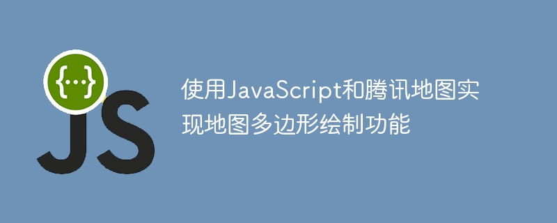 使用JavaScript和騰訊地圖實現地圖多邊形繪製功能