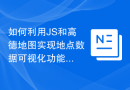 如何利用JS和高德地图实现地点数据可视化功能