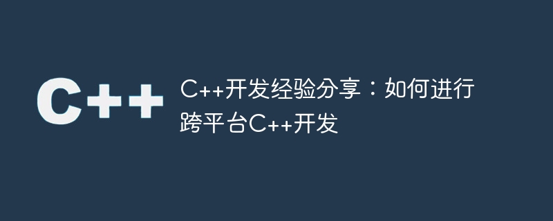 C++ 開発経験の共有: クロスプラットフォーム C++ 開発の実行方法